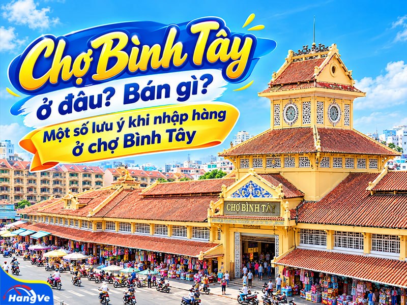 Chợ Bình Tây ở đâu? Bán gì? Một số lưu ý khi nhập hàng ở chợ Bình Tây