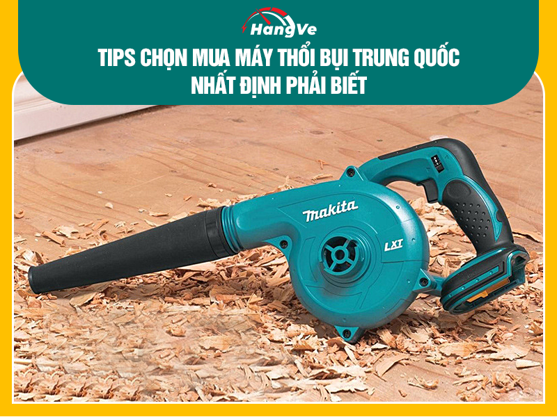 Kinh nghiệm chọn mua máy thổi bụi Trung Quốc 