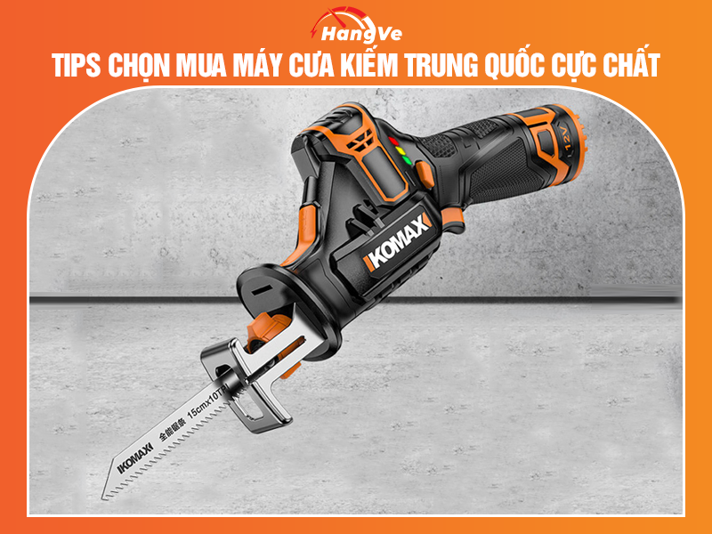 Kinh nghiệm chọn mua máy cưa kiếm Trung Quốc cực chất