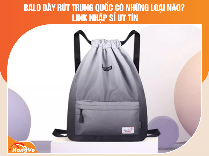 Balo dây rút Trung Quốc có những loại nào?