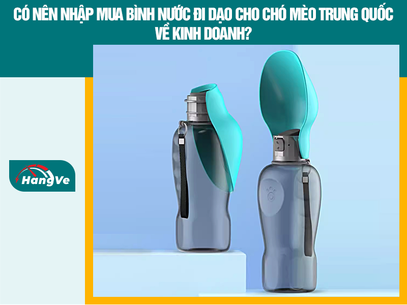 Nên hay không mua bình nước đi dạo cho chó mèo Trung Quốc về kinh doanh?